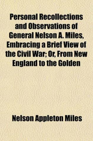 Cover of Personal Recollections and Observations of General Nelson A. Miles, Embracing a Brief View of the Civil War; Or, from New England to the Golden