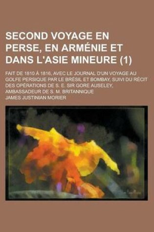 Cover of Second Voyage En Perse, En Arm Nie Et Dans L'Asie Mineure (1); Fait de 1810 1816, Avec Le Journal D'Un Voyage Au Golfe Persique Par Le Br Sil Et Bomba