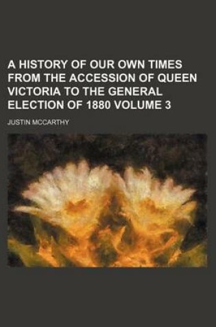 Cover of A History of Our Own Times from the Accession of Queen Victoria to the General Election of 1880 Volume 3