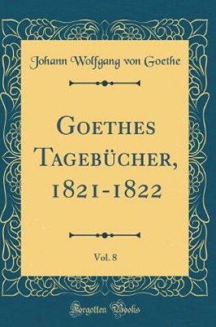 Cover of Goethes Tagebucher, 1821-1822, Vol. 8 (Classic Reprint)