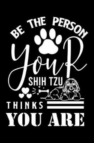 Cover of Be the person your Shih Tzu Thanks you are
