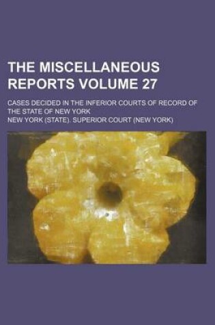 Cover of The Miscellaneous Reports Volume 27; Cases Decided in the Inferior Courts of Record of the State of New York