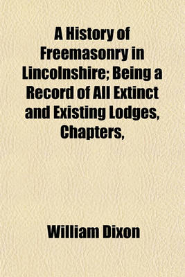 Book cover for A History of Freemasonry in Lincolnshire; Being a Record of All Extinct and Existing Lodges, Chapters,