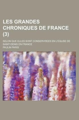 Cover of Les Grandes Chroniques de France; Selon Que Elles Sont Conserv Ees En L'Eglise de Saint-Denis En France (3 )