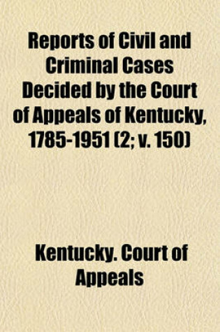 Cover of Reports of Civil and Criminal Cases Decided by the Court of Appeals of Kentucky, 1785-1951 (Volume 2; V. 150)