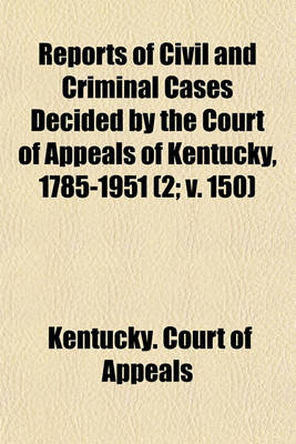 Book cover for Reports of Civil and Criminal Cases Decided by the Court of Appeals of Kentucky, 1785-1951 (Volume 2; V. 150)