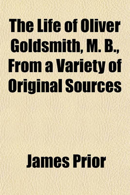 Book cover for The Life of Oliver Goldsmith, M. B., from a Variety of Original Sources