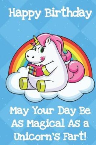 Cover of Happy Birthday May Your Day Be As Magical As A Unicorns Fart