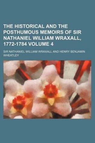 Cover of The Historical and the Posthumous Memoirs of Sir Nathaniel William Wraxall, 1772-1784 Volume 4