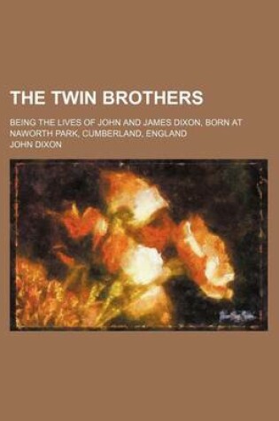 Cover of The Twin Brothers; Being the Lives of John and James Dixon, Born at Naworth Park, Cumberland, England