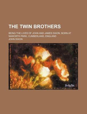 Book cover for The Twin Brothers; Being the Lives of John and James Dixon, Born at Naworth Park, Cumberland, England