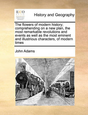 Book cover for The flowers of modern history; comprehending on a new plan, the most remarkable revolutions and events as well as the most eminent and illustrious characters, of modern times
