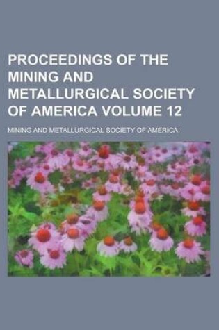 Cover of Proceedings of the Mining and Metallurgical Society of America Volume 12