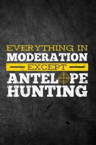 Cover of Everything In Moderation Except Antelope Hunting