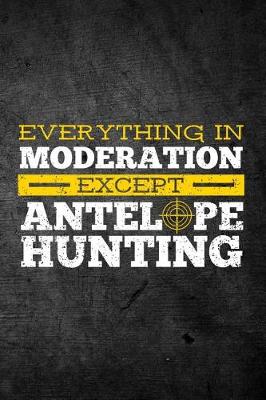 Book cover for Everything In Moderation Except Antelope Hunting