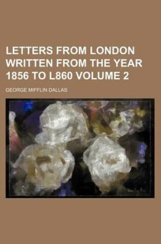 Cover of Letters from London Written from the Year 1856 to L860 Volume 2