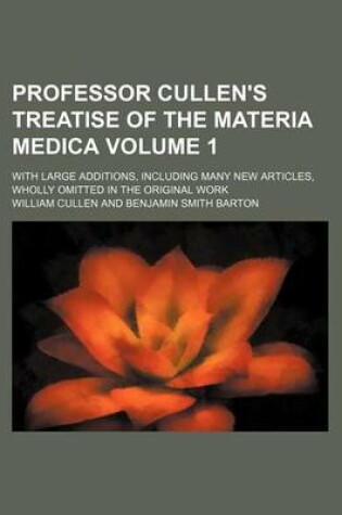 Cover of Professor Cullen's Treatise of the Materia Medica Volume 1; With Large Additions, Including Many New Articles, Wholly Omitted in the Original Work