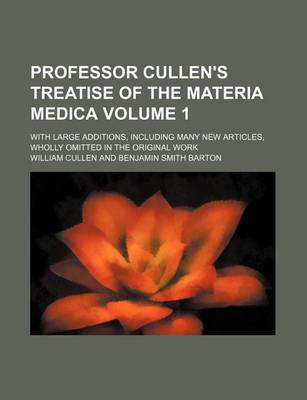 Book cover for Professor Cullen's Treatise of the Materia Medica Volume 1; With Large Additions, Including Many New Articles, Wholly Omitted in the Original Work