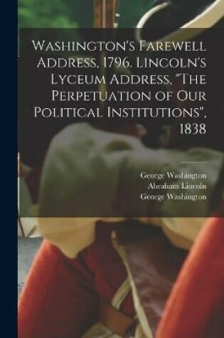 Cover of Washington's Farewell Address, 1796. Lincoln's Lyceum Address, The Perpetuation of Our Political Institutions, 1838