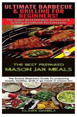 Cover of Ultimate Barbecue and Grilling for Beginners & The Best Prepared Mason Jar Meals