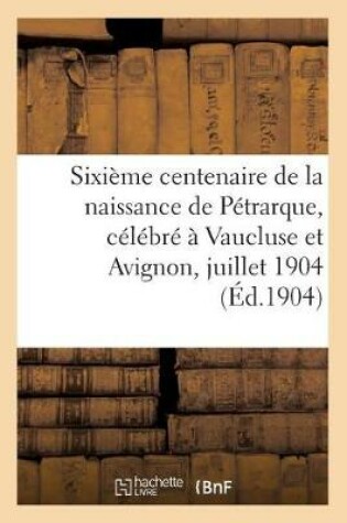 Cover of Sixieme Centenaire de la Naissance de Petrarque, Celebre A Vaucluse Et Avignon, 16-18 Juillet 1904