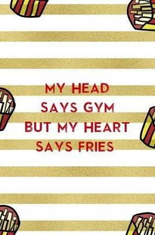 Cover of My Head Says Gym But My Heart Says Fries