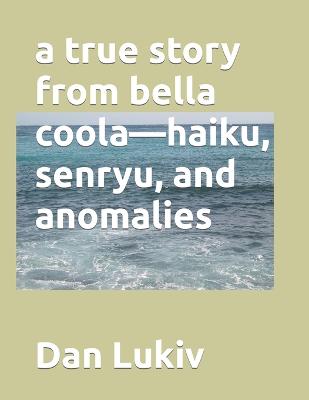 Book cover for A true story from bella coola-haiku, senryu, and anomalies