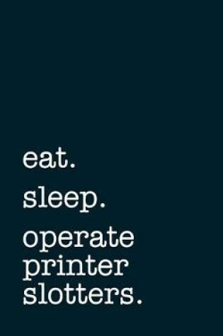 Cover of eat. sleep. operate printer slotters. - Lined Notebook