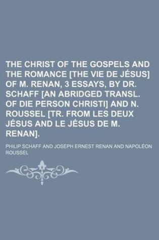 Cover of The Christ of the Gospels and the Romance [The Vie de Jesus] of M. Renan, 3 Essays, by Dr. Schaff [An Abridged Transl. of Die Person Christi] and N. Roussel [Tr. from Les Deux Jesus and Le Jesus de M. Renan]