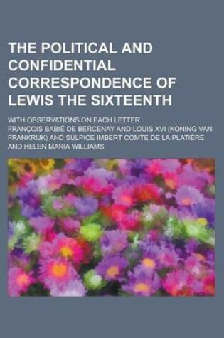 Cover of The Political and Confidential Correspondence of Lewis the Sixteenth; With Observations on Each Letter