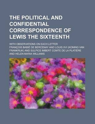 Book cover for The Political and Confidential Correspondence of Lewis the Sixteenth; With Observations on Each Letter