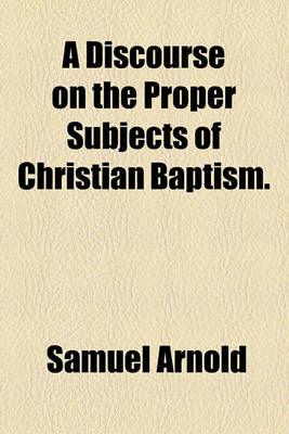 Book cover for A Discourse on the Proper Subjects of Christian Baptism.