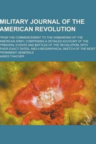 Cover of Military Journal of the American Revolution; From the Commencement to the Disbanding of the American Army; Comprising a Detailed Account of the Princi