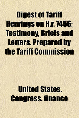 Book cover for Digest of Tariff Hearings on H.R. 7456; Testimony, Briefs and Letters. Prepared by the Tariff Commission