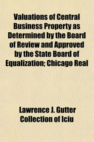 Cover of Valuations of Central Business Property as Determined by the Board of Review and Approved by the State Board of Equalization; Chicago Real