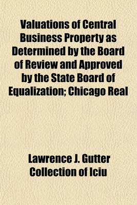 Book cover for Valuations of Central Business Property as Determined by the Board of Review and Approved by the State Board of Equalization; Chicago Real