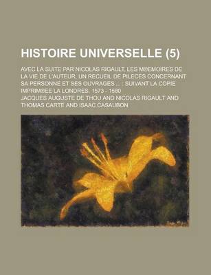 Book cover for Histoire Universelle; Avec La Suite Par Nicolas Rigault, Les M Emoires de La Vie de L'Auteur, Un Recueil de Pileces Concernant Sa Personne Et Ses Ouvrages ...