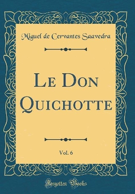 Book cover for Le Don Quichotte, Vol. 6 (Classic Reprint)