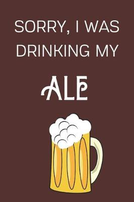 Book cover for Sorry I Was Drinking My Ale