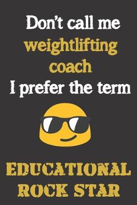 Book cover for Don't call me Weightlifting Coach. I prefer the term Educational Rock Star.