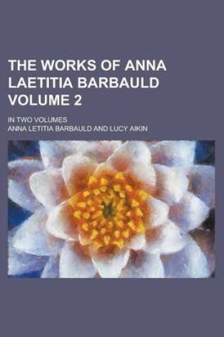 Cover of The Works of Anna Laetitia Barbauld; In Two Volumes Volume 2