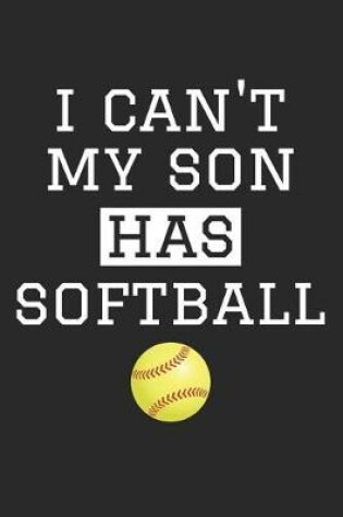 Cover of Softball Notebook - I Can't My Son Has Softball - Softball Training Journal - Gift for Softball Dad and Mom - Softball Diary