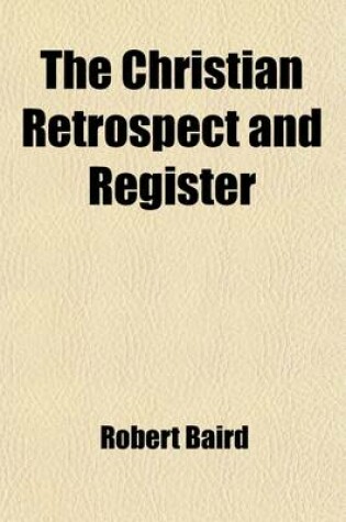 Cover of The Christian Retrospect and Register; A Summary of the Scientific, Moral and Religious Progress of the First Half of the Xixth Century with a Supplement, Bringing the Work Down to the Present Time