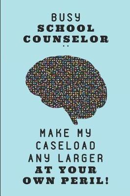 Book cover for Busy School Counselor .. Make My Caseload Any Larger at Your Own Peril!