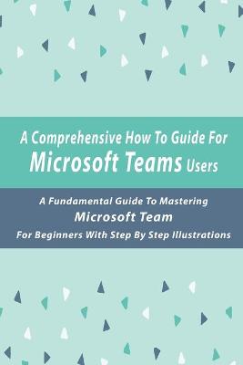 Book cover for A Comprehensive How-To Guide For Microsoft Teams Users
