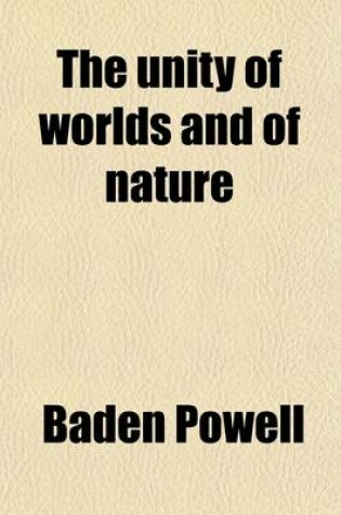 Cover of The Unity of Worlds and of Nature; Three Essays on the Spirit of Inductive Philosophy the Plurality of Worlds and the Philosophy of Creation