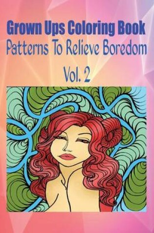 Cover of Grown Ups Coloring Book Patterns to Relieve Boredom Vol. 2