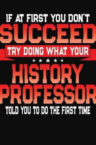 Cover of If At First You Don't Succeed Try Doing What Your History Professor Told You To Do The First Time