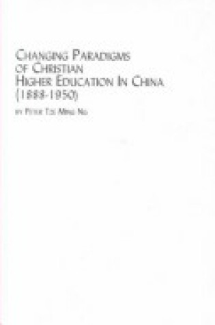 Cover of Changing Paradigms of Christian Higher Education in China 1888-1950