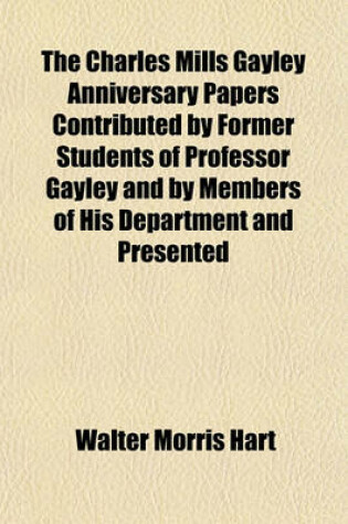 Cover of The Charles Mills Gayley Anniversary Papers Contributed by Former Students of Professor Gayley and by Members of His Department and Presented